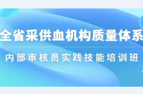 培训 | 全省采供血机构质量体系内部审核员实践技能培训班在长举行